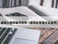 绍兴连线小程序制作软件（连线应用是什么软件）