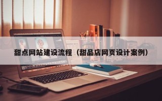 绍兴甜点网站建设流程（甜品店网页设计案例）