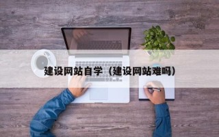 绍兴建设网站自学（建设网站难吗）