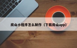 绍兴房山小程序怎么制作（下载房山app）
