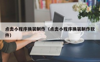 绍兴点击小程序换装制作（点击小程序换装制作软件）