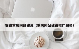 绍兴安徽重庆网站建设（重庆网站建设推广服务）