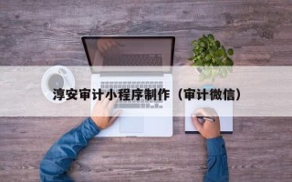 绍兴淳安审计小程序制作（审计微信）