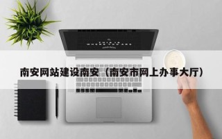 绍兴南安网站建设南安（南安市网上办事大厅）