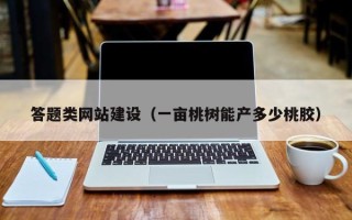 绍兴答题类网站建设（一亩桃树能产多少桃胶）