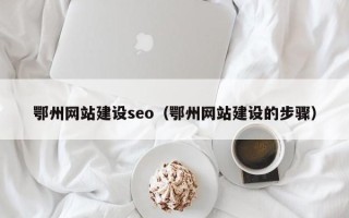 绍兴鄂州网站建设seo（鄂州网站建设的步骤）