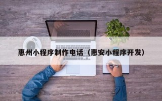 绍兴惠州小程序制作电话（惠安小程序开发）