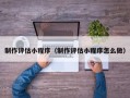 绍兴制作评估小程序（制作评估小程序怎么做）