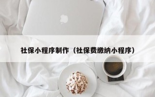 绍兴社保小程序制作（社保费缴纳小程序）