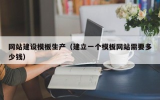 绍兴网站建设模板生产（建立一个模板网站需要多少钱）